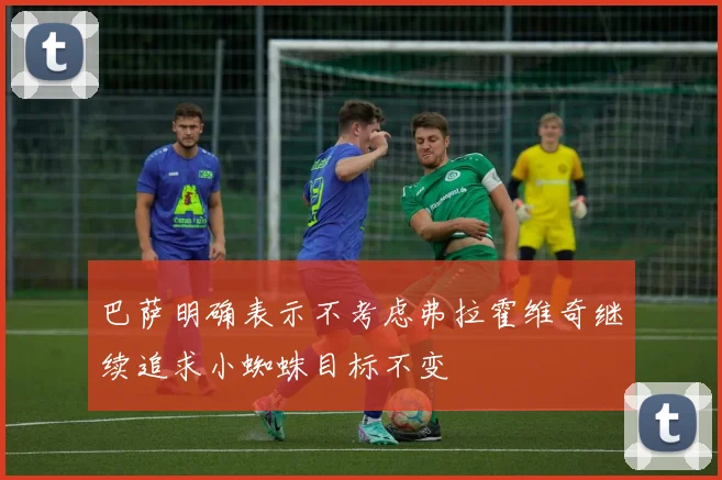 巴萨明确表示不考虑弗拉霍维奇继续追求小蜘蛛目标不变