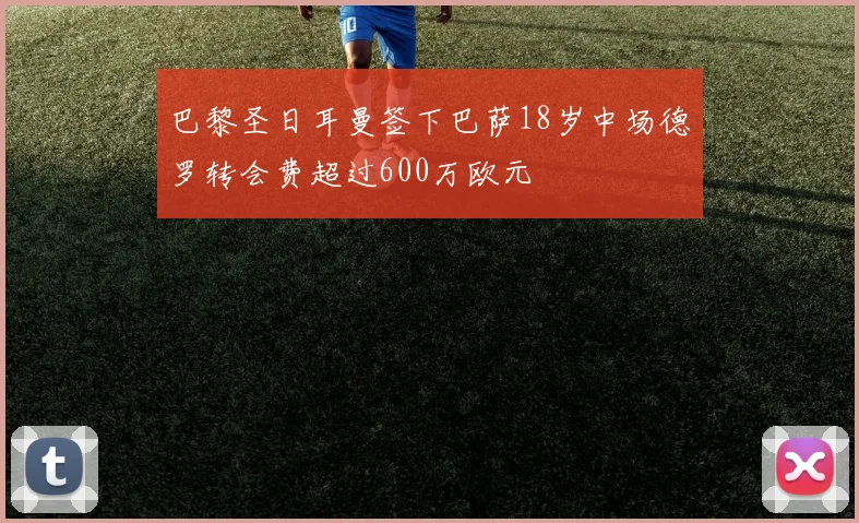 巴黎圣日耳曼签下巴萨18岁中场德罗转会费超过600万欧元