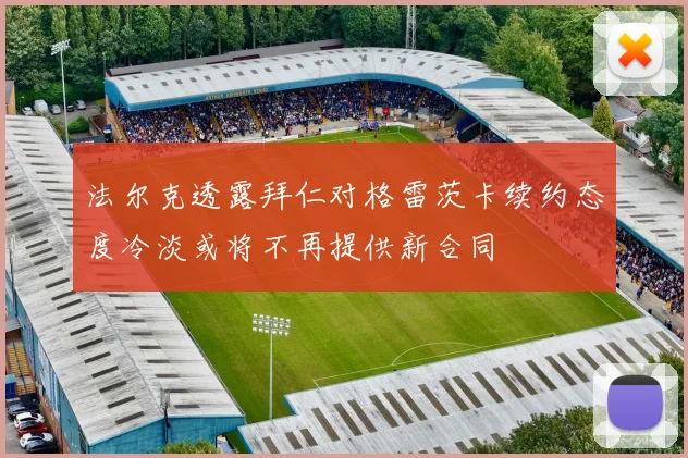 法尔克透露拜仁对格雷茨卡续约态度冷淡或将不再提供新合同