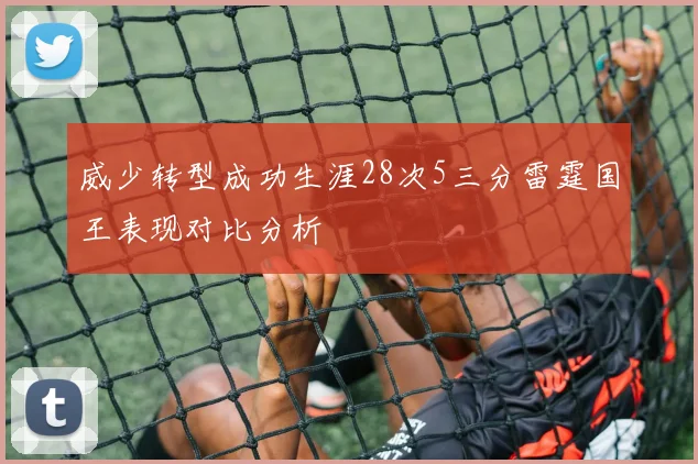威少转型成功生涯28次5三分雷霆国王表现对比分析