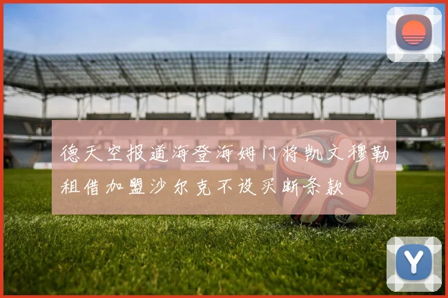 德天空报道海登海姆门将凯文穆勒租借加盟沙尔克不设买断条款