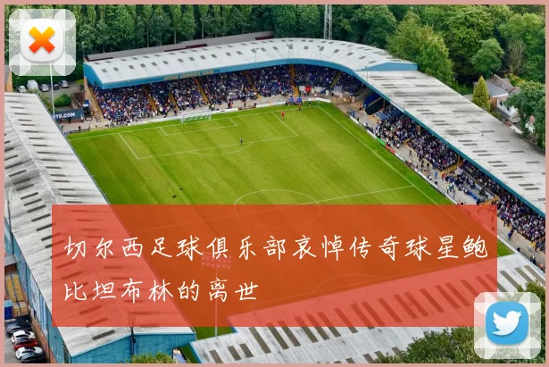 切尔西足球俱乐部哀悼传奇球星鲍比坦布林的离世