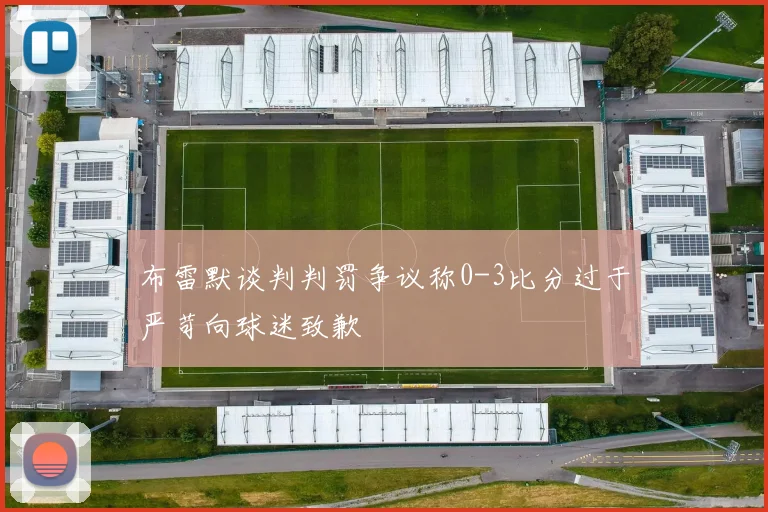 布雷默谈判判罚争议称0-3比分过于严苛向球迷致歉