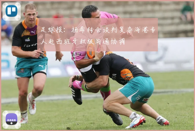 足球报：杨希转会谈判复杂海港专人赴西班牙积极沟通协调