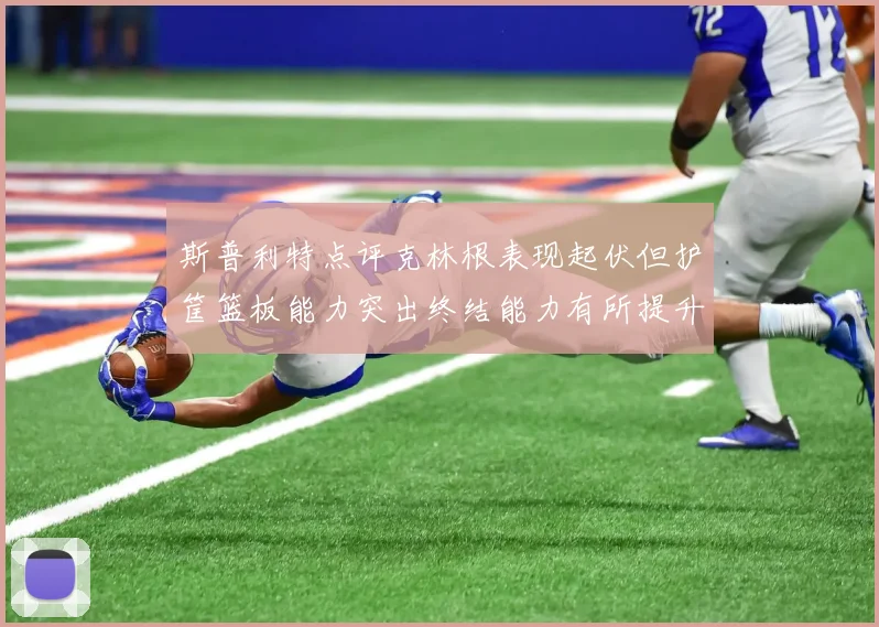 斯普利特点评克林根表现起伏但护筐篮板能力突出终结能力有所提升